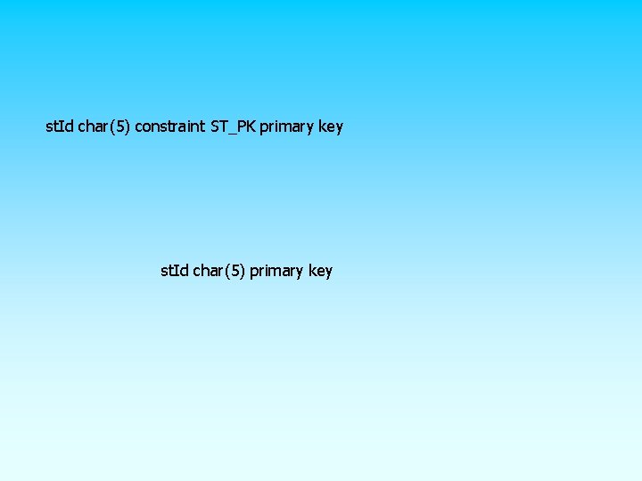  st. Id char(5) constraint ST_PK primary key st. Id char(5) primary key 