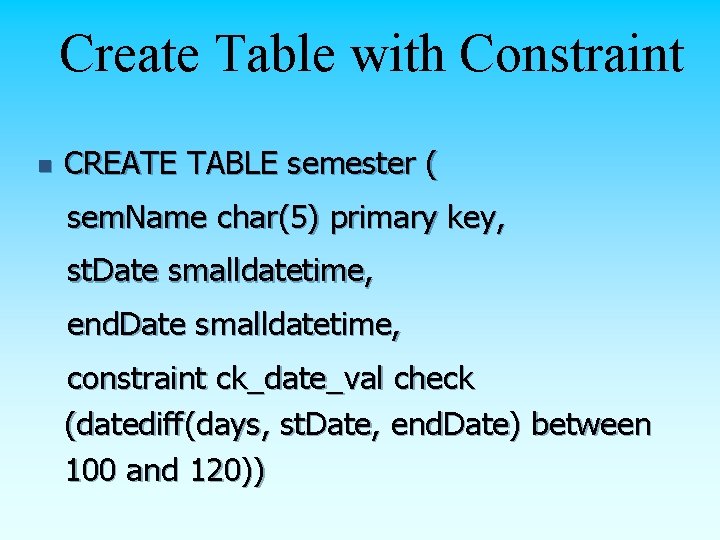 Create Table with Constraint n CREATE TABLE semester ( sem. Name char(5) primary key,