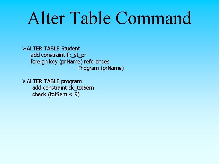 Alter Table Command ØALTER TABLE Student add constraint fk_st_pr foreign key (pr. Name) references