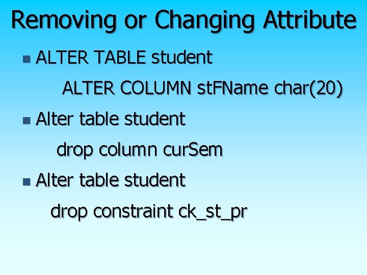 Removing or Changing Attribute n ALTER TABLE student ALTER COLUMN st. FName char(20) n