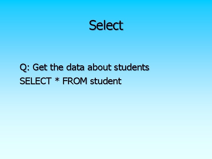 Select Q: Get the data about students SELECT * FROM student 