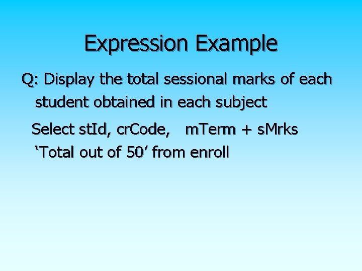 Expression Example Q: Display the total sessional marks of each student obtained in each