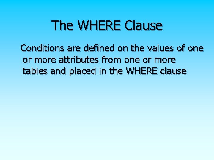 The WHERE Clause Conditions are defined on the values of one or more attributes The WHERE Clause Conditions are defined on the values of one or more attributes