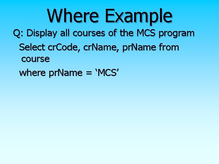 Where Example Q: Display all courses of the MCS program Select cr. Code, cr. Where Example Q: Display all courses of the MCS program Select cr. Code, cr.