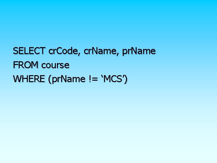 SELECT cr. Code, cr. Name, pr. Name FROM course WHERE (pr. Name != ‘MCS’) SELECT cr. Code, cr. Name, pr. Name FROM course WHERE (pr. Name != ‘MCS’)