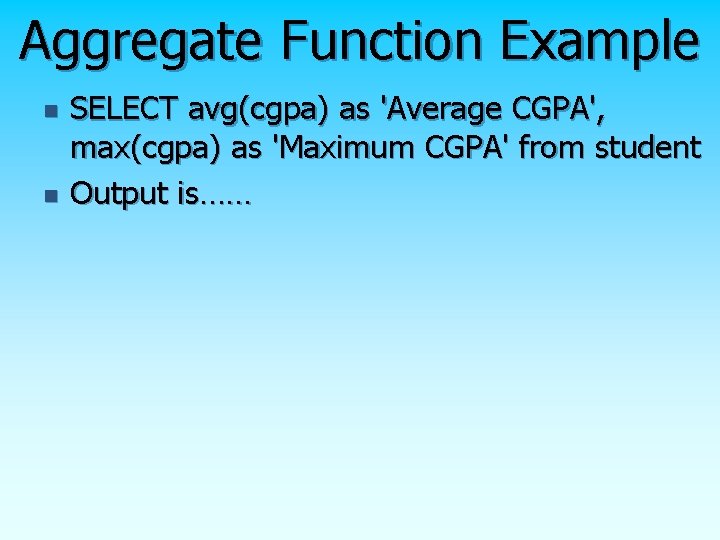 Aggregate Function Example n n SELECT avg(cgpa) as 'Average CGPA', max(cgpa) as 'Maximum CGPA' Aggregate Function Example n n SELECT avg(cgpa) as 'Average CGPA', max(cgpa) as 'Maximum CGPA'