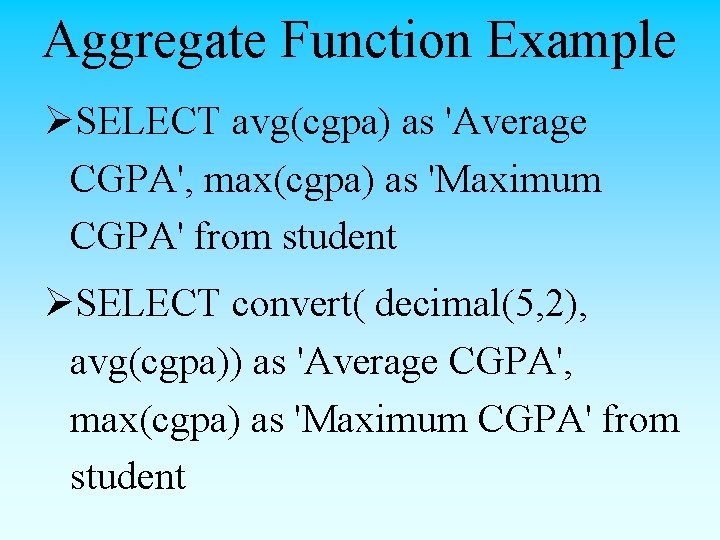 Aggregate Function Example ØSELECT avg(cgpa) as 'Average CGPA', max(cgpa) as 'Maximum CGPA' from student