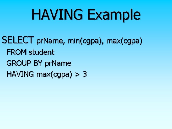 HAVING Example SELECT pr. Name, min(cgpa), max(cgpa) FROM student GROUP BY pr. Name HAVING