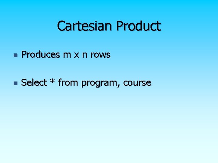 Cartesian Product n Produces m x n rows n Select * from program, course Cartesian Product n Produces m x n rows n Select * from program, course