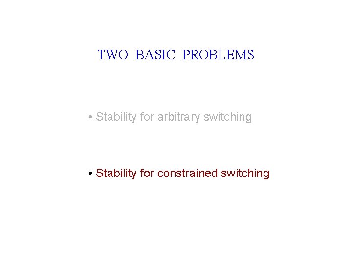 TWO BASIC PROBLEMS • Stability for arbitrary switching • Stability for constrained switching 