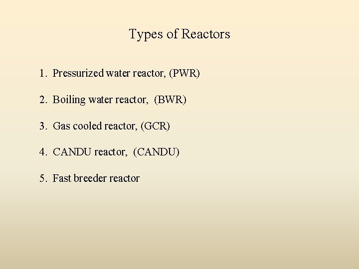 Types of Reactors 1. Pressurized water reactor, (PWR) 2. Boiling water reactor, (BWR) 3.