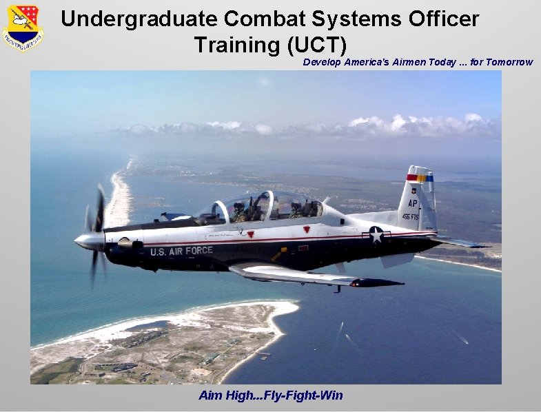 Undergraduate Combat Systems Officer Training (UCT) Develop America's Airmen Today. . . for Tomorrow Undergraduate Combat Systems Officer Training (UCT) Develop America's Airmen Today. . . for Tomorrow