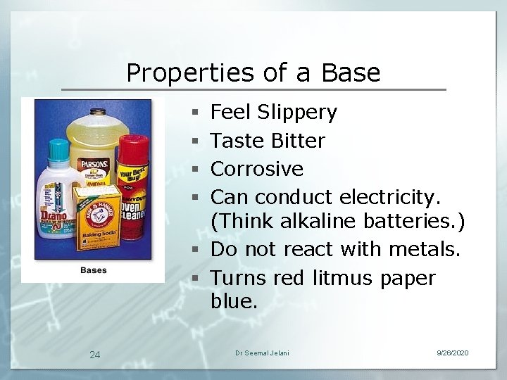 Properties of a Base Feel Slippery Taste Bitter Corrosive Can conduct electricity. (Think alkaline