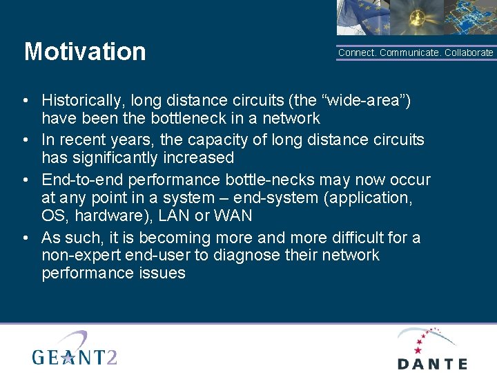 Motivation Connect. Communicate. Collaborate • Historically, long distance circuits (the “wide-area”) have been the