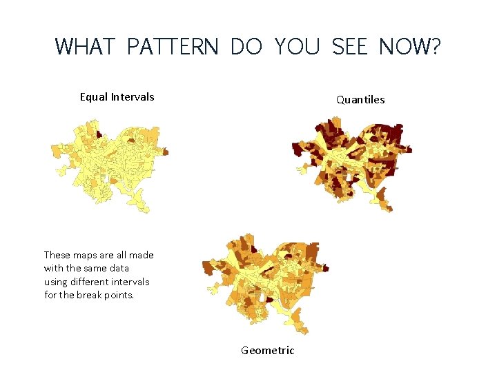 WHAT PATTERN DO YOU SEE NOW? Equal Intervals Quantiles These maps are all made