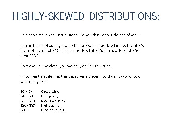 HIGHLY-SKEWED DISTRIBUTIONS: Think about skewed distributions like you think about classes of wine. The