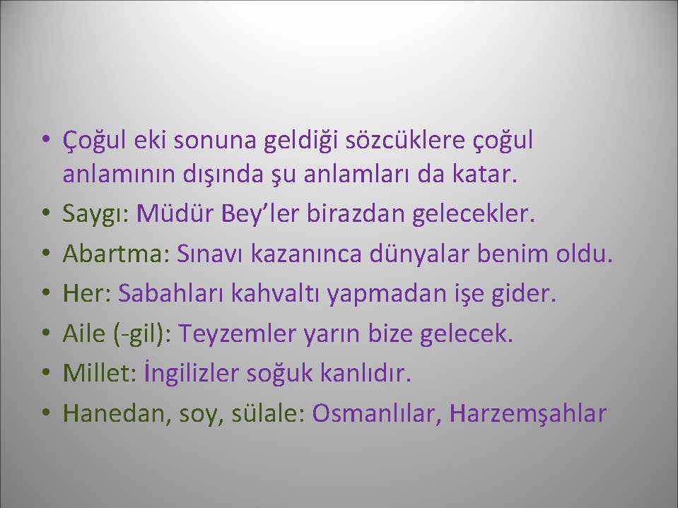  • Çoğul eki sonuna geldiği sözcüklere çoğul anlamının dışında şu anlamları da katar.