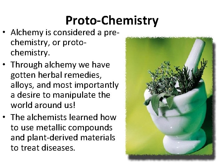 Proto-Chemistry • Alchemy is considered a prechemistry, or protochemistry. • Through alchemy we have