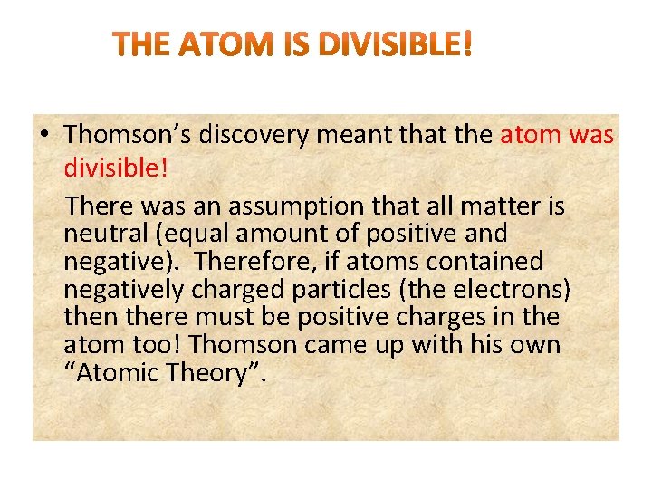  • Thomson’s discovery meant that the atom was divisible! There was an assumption