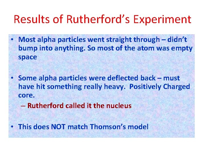 Results of Rutherford’s Experiment • Most alpha particles went straight through – didn’t bump