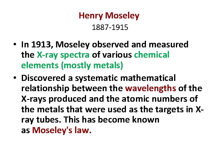 Henry Moseley 1887 -1915 • In 1913, Moseley observed and measured the X-ray spectra
