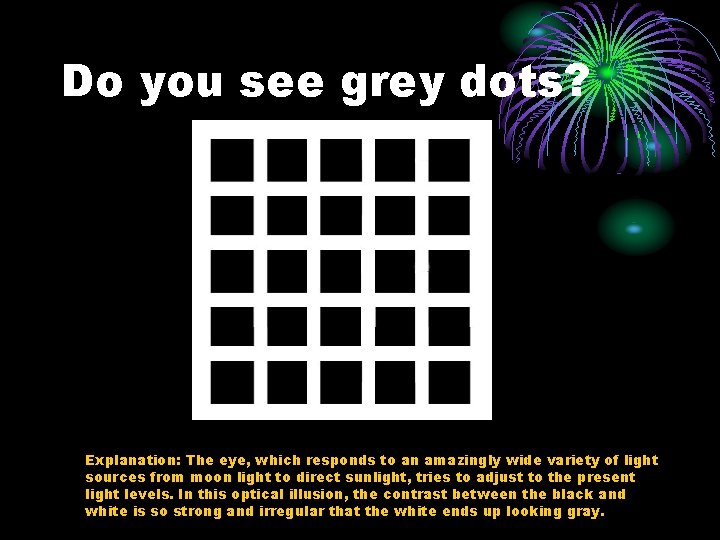 Do you see grey dots? Explanation: The eye, which responds to an amazingly wide