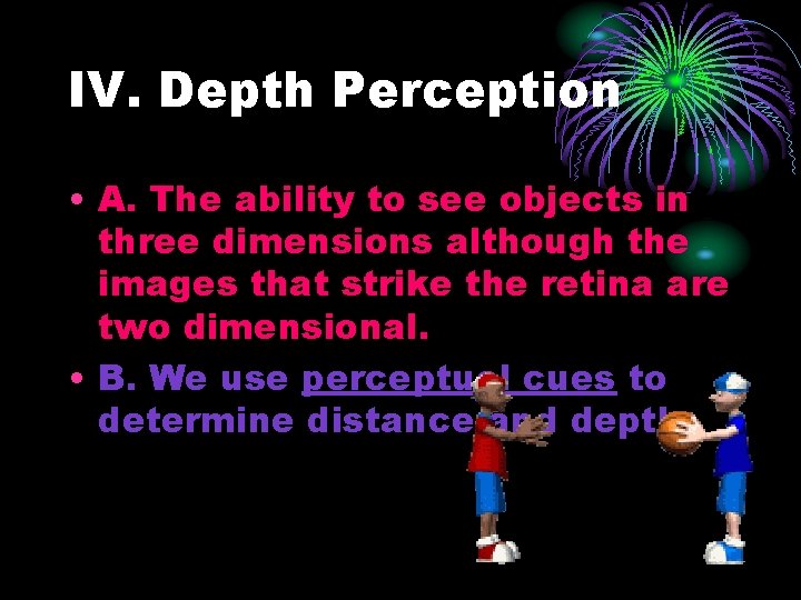 IV. Depth Perception • A. The ability to see objects in three dimensions although
