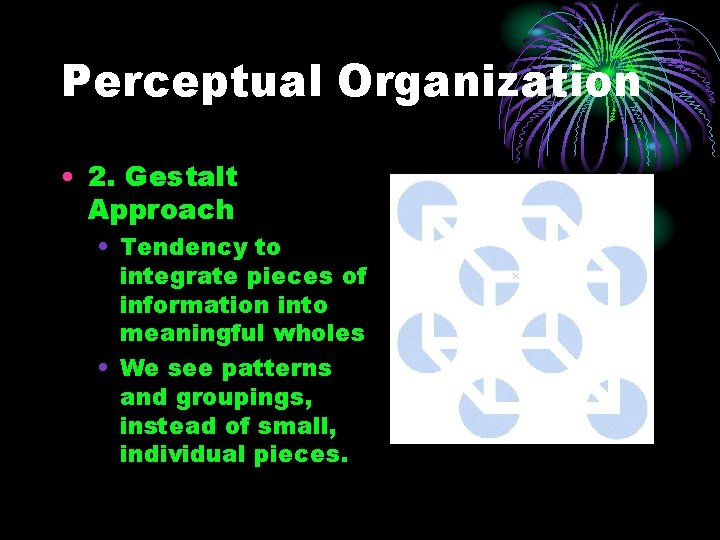 Perceptual Organization • 2. Gestalt Approach • Tendency to integrate pieces of information into