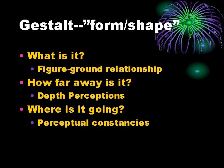 Gestalt--”form/shape” • What is it? • Figure-ground relationship • How far away is it?