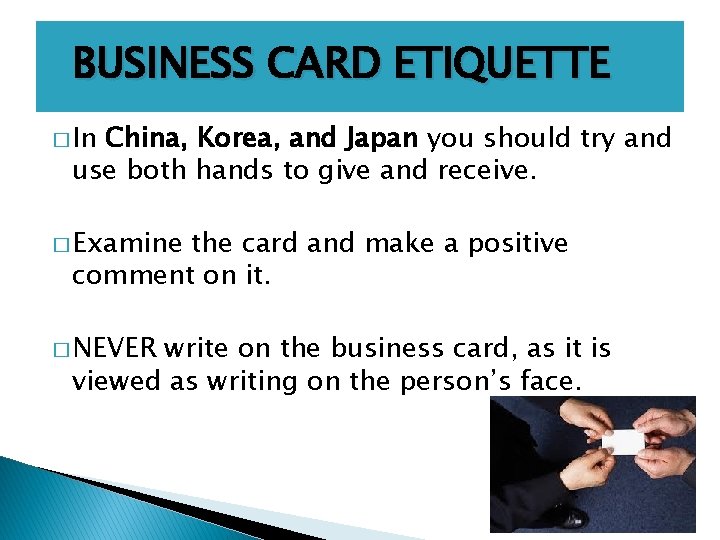 BUSINESS CARD ETIQUETTE � In China, Korea, and Japan you should try and use
