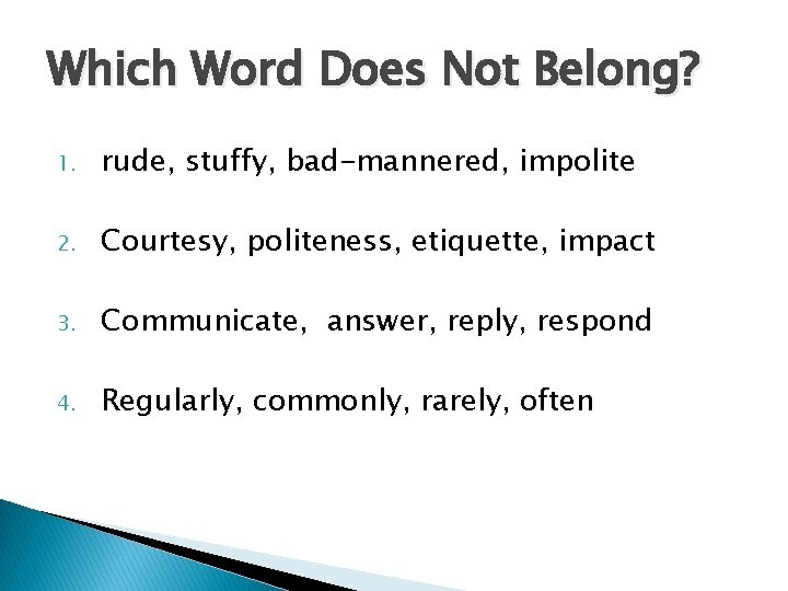 Which Word Does Not Belong? 1. rude, stuffy, bad-mannered, impolite 2. Courtesy, politeness, etiquette,