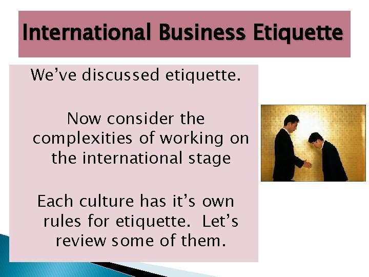 International Business Etiquette We’ve discussed etiquette. Now consider the complexities of working on the