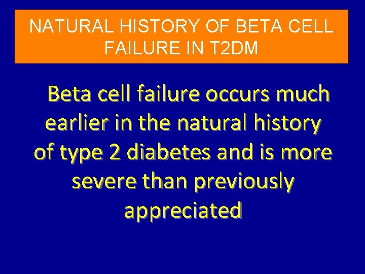 NATURAL HISTORY OF BETA CELL FAILURE IN T 2 DM Beta cell failure occurs