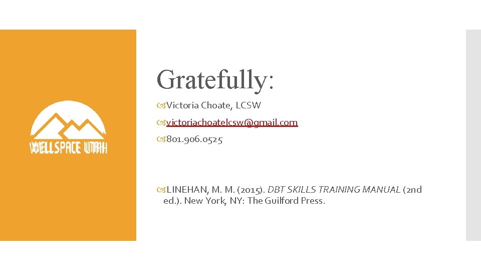 Gratefully: Victoria Choate, LCSW victoriachoatelcsw@gmail. com 801. 906. 0525 LINEHAN, M. M. (2015). DBT