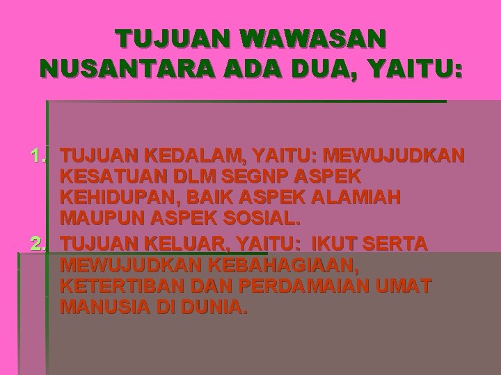 TUJUAN WAWASAN NUSANTARA ADA DUA, YAITU: 1. TUJUAN KEDALAM, YAITU: MEWUJUDKAN KESATUAN DLM SEGNP