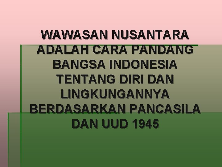 WAWASAN NUSANTARA ADALAH CARA PANDANG BANGSA INDONESIA TENTANG DIRI DAN LINGKUNGANNYA BERDASARKAN PANCASILA DAN