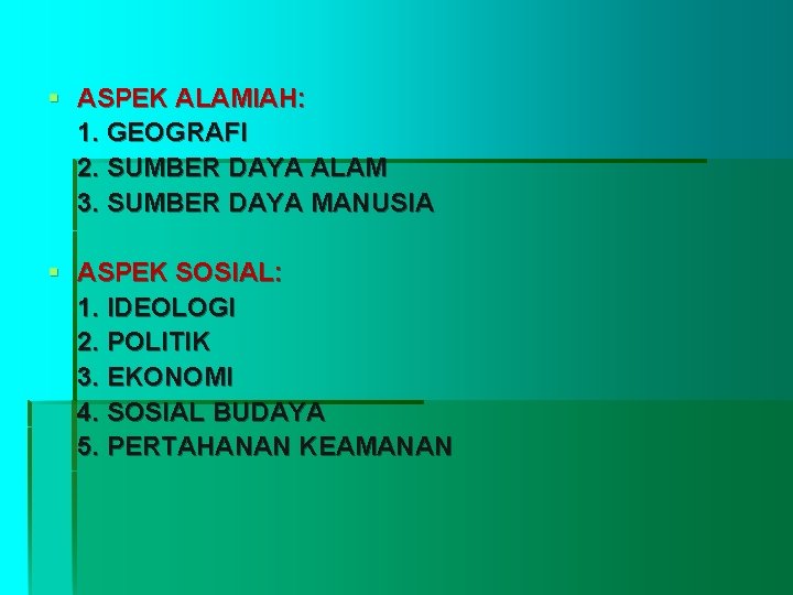 § ASPEK ALAMIAH: 1. GEOGRAFI 2. SUMBER DAYA ALAM 3. SUMBER DAYA MANUSIA §