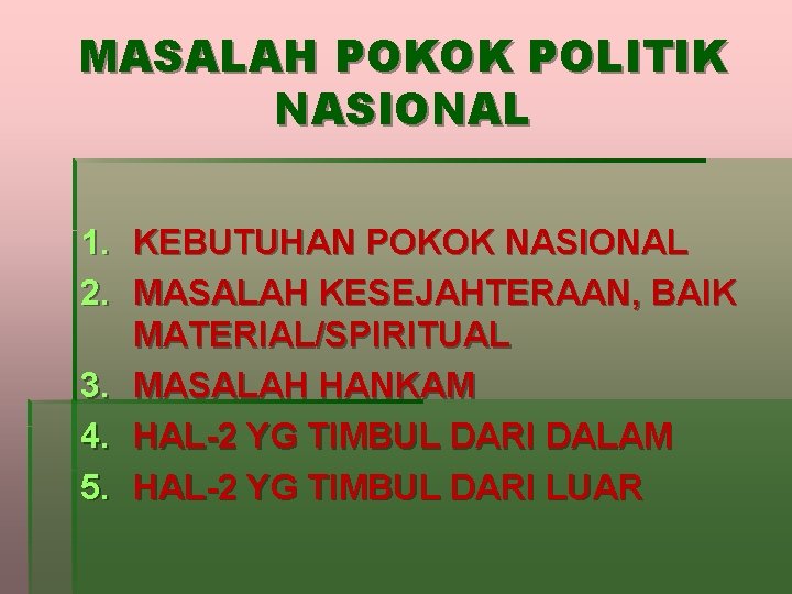 MASALAH POKOK POLITIK NASIONAL 1. KEBUTUHAN POKOK NASIONAL 2. MASALAH KESEJAHTERAAN, BAIK MATERIAL/SPIRITUAL 3.