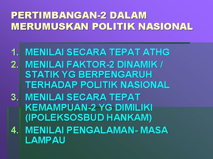 PERTIMBANGAN-2 DALAM MERUMUSKAN POLITIK NASIONAL 1. MENILAI SECARA TEPAT ATHG 2. MENILAI FAKTOR-2 DINAMIK