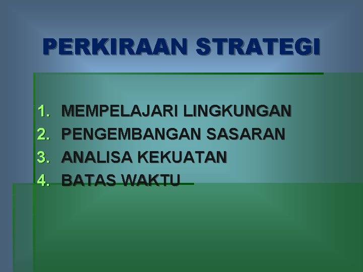 PERKIRAAN STRATEGI 1. 2. 3. 4. MEMPELAJARI LINGKUNGAN PENGEMBANGAN SASARAN ANALISA KEKUATAN BATAS WAKTU