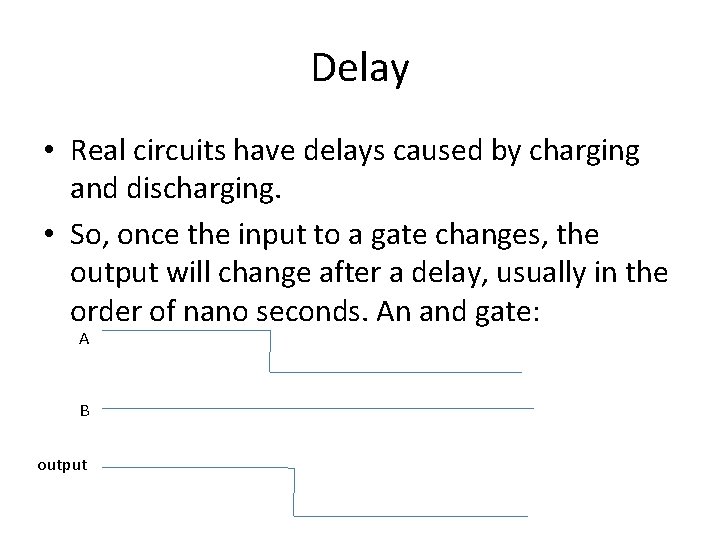 Delay • Real circuits have delays caused by charging and discharging. • So, once