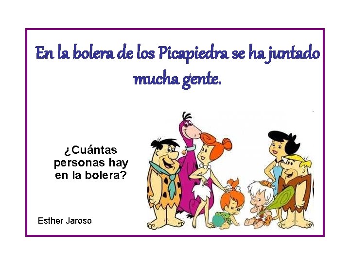 En la bolera de los Picapiedra se ha juntado mucha gente. ¿Cuántas personas hay