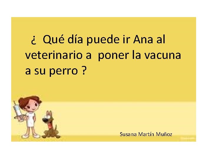 ¿ Qué día puede ir Ana al veterinario a poner la vacuna a su