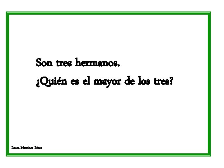 Son tres hermanos. ¿Quién es el mayor de los tres? Laura Martínez Pérez 