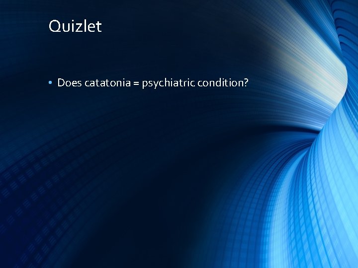 Quizlet • Does catatonia = psychiatric condition? 