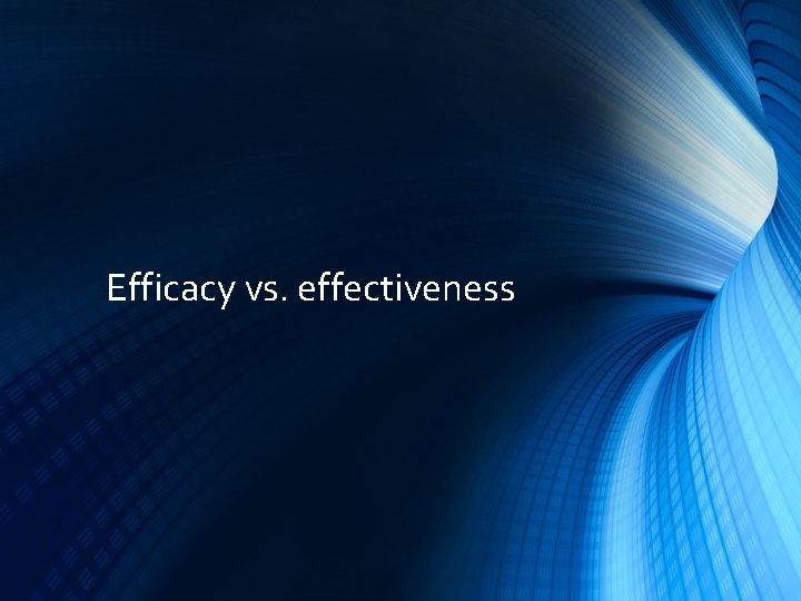 Efficacy vs. effectiveness 
