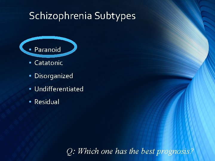 Schizophrenia Subtypes • Paranoid • Catatonic • Disorganized • Undifferentiated • Residual Q: Which