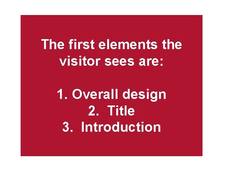 The first elements the visitor sees are: 1. Overall design 2. Title 3. Introduction