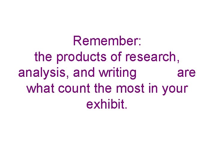 Remember: the products of research, analysis, and writing are what count the most in