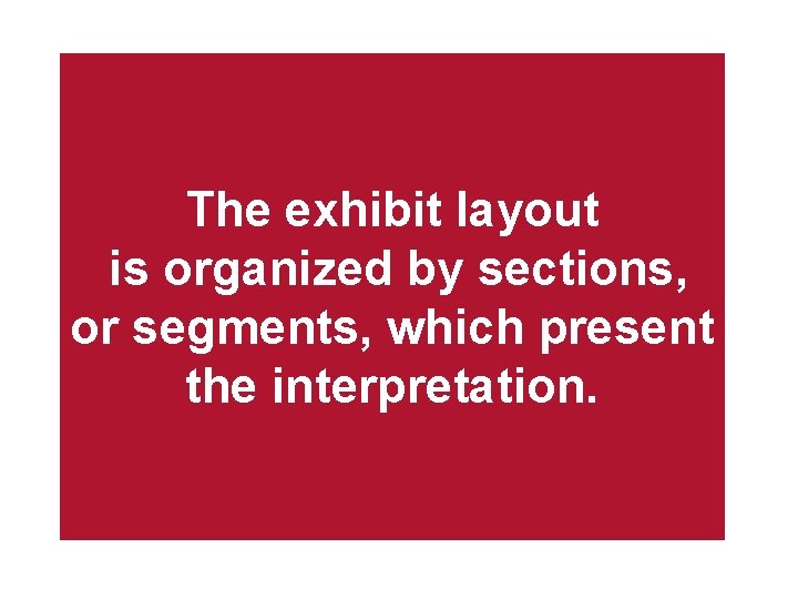 The exhibit layout is organized by sections, or segments, which present the interpretation. 